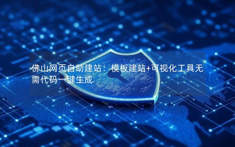 佛山网页自助建站：模板建站+可视化工具无需代码一键生成