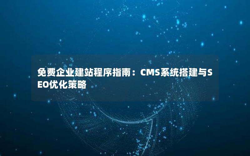 免费企业建站程序指南：CMS系统搭建与SEO优化策略