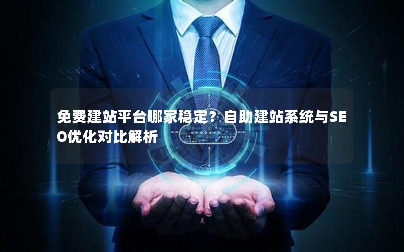 免费建站平台哪家稳定？自助建站系统与SEO优化对比解析