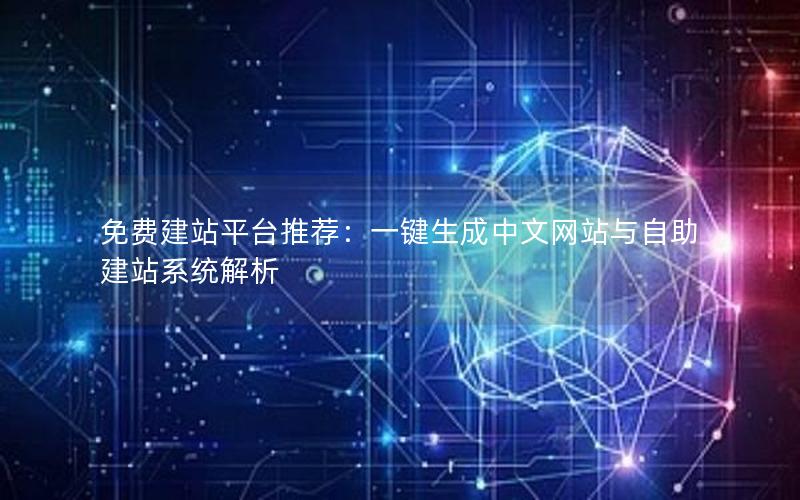 免费建站平台推荐：一键生成中文网站与自助建站系统解析