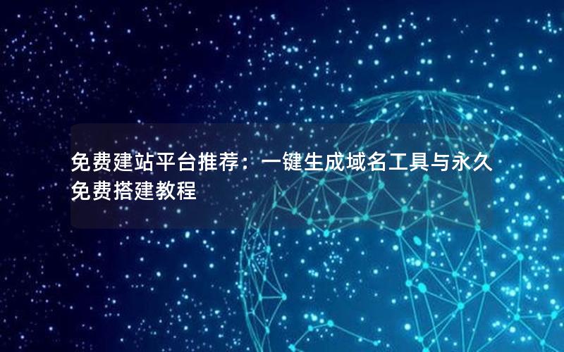 免费建站平台推荐：一键生成域名工具与永久免费搭建教程