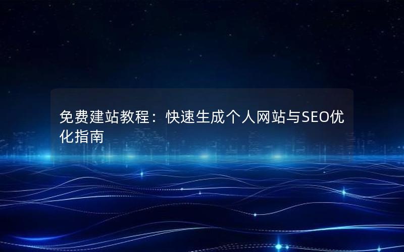 免费建站教程：快速生成个人网站与SEO优化指南