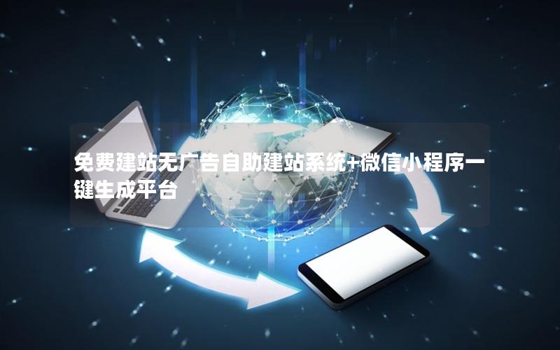 免费建站无广告自助建站系统+微信小程序一键生成平台