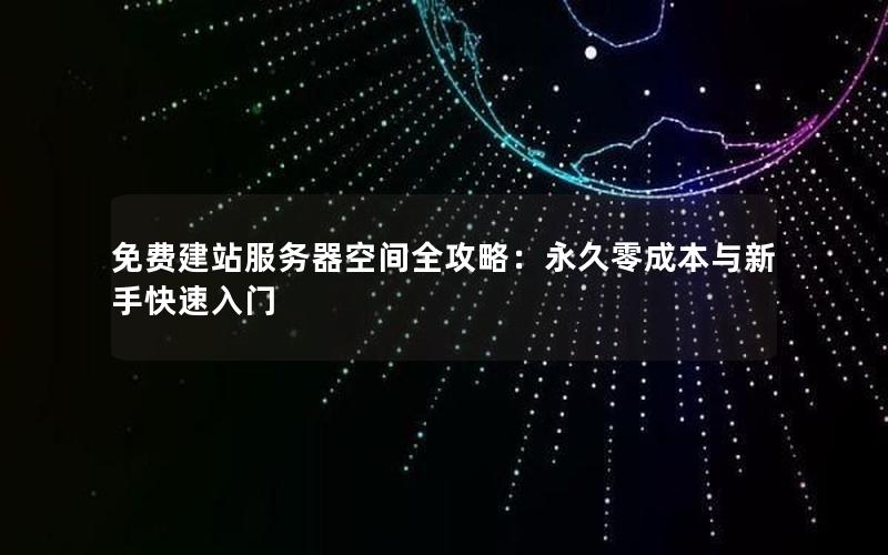 免费建站服务器空间全攻略：永久零成本与新手快速入门