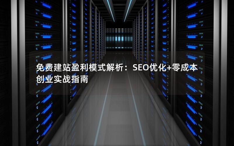 免费建站盈利模式解析：SEO优化+零成本创业实战指南