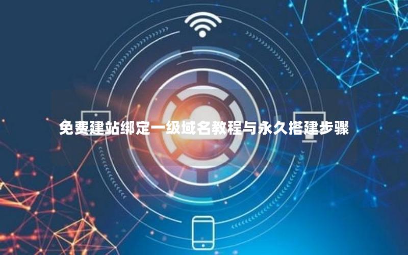 免费建站绑定一级域名教程与永久搭建步骤