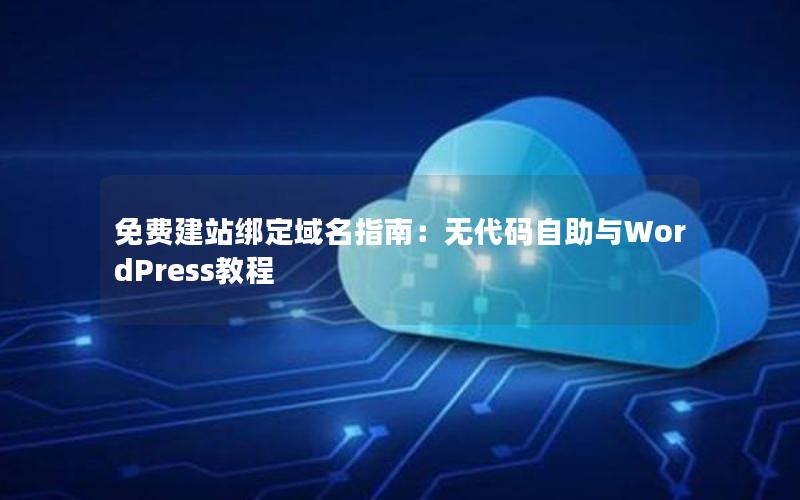 免费建站绑定域名指南：无代码自助与WordPress教程