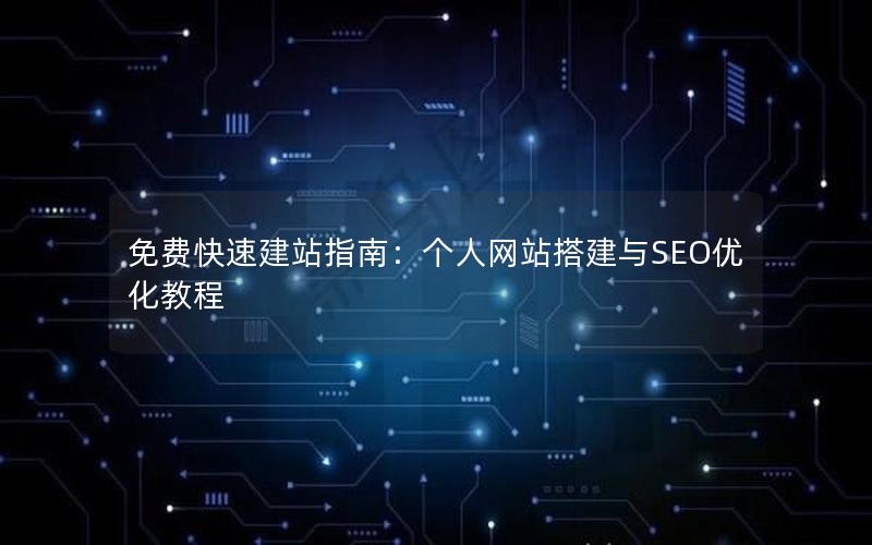 免费快速建站指南：个人网站搭建与SEO优化教程