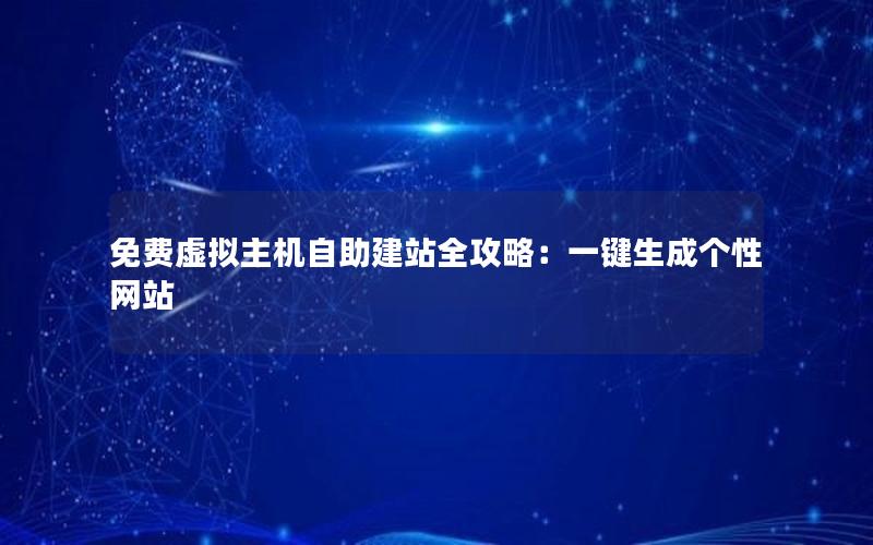 免费虚拟主机自助建站全攻略：一键生成个性网站