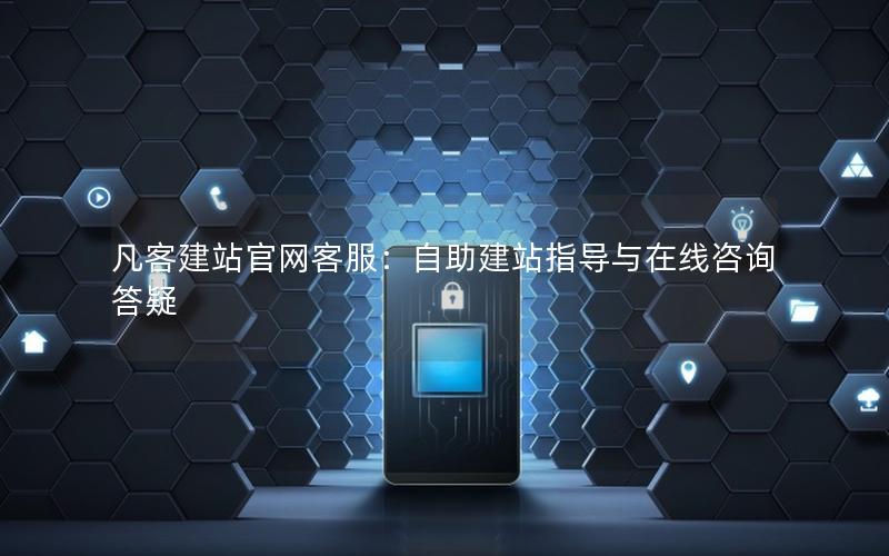凡客建站官网客服：自助建站指导与在线咨询答疑