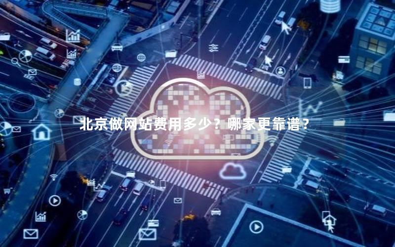 北京做网站费用多少？哪家更靠谱？