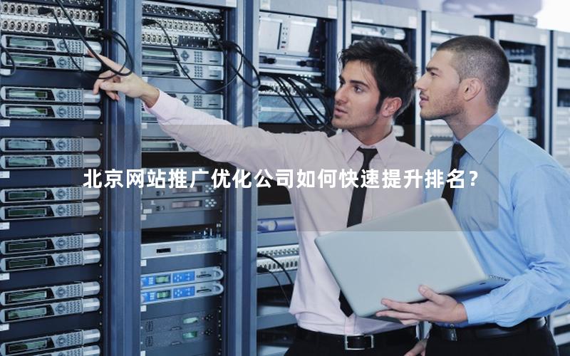 北京网站推广优化公司如何快速提升排名？