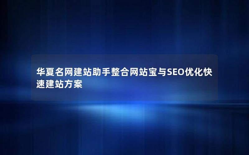 华夏名网建站助手整合网站宝与SEO优化快速建站方案