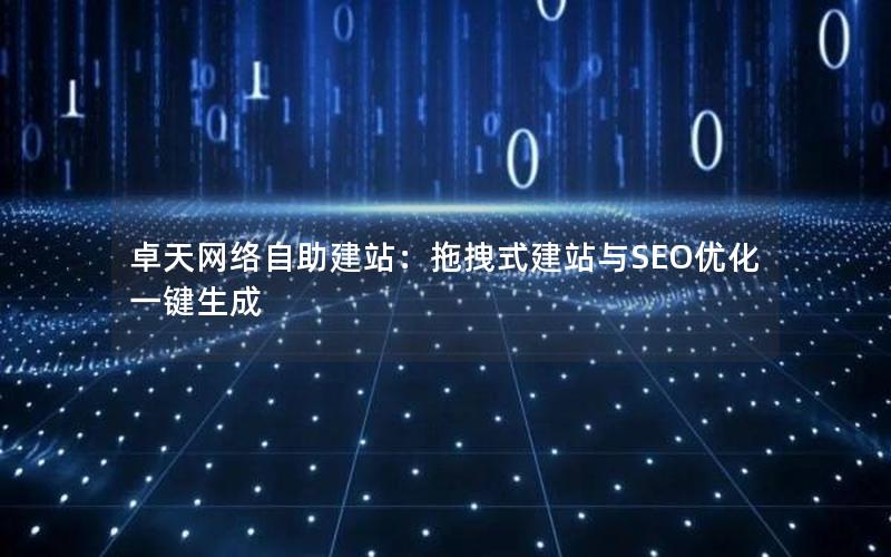 卓天网络自助建站：拖拽式建站与SEO优化一键生成