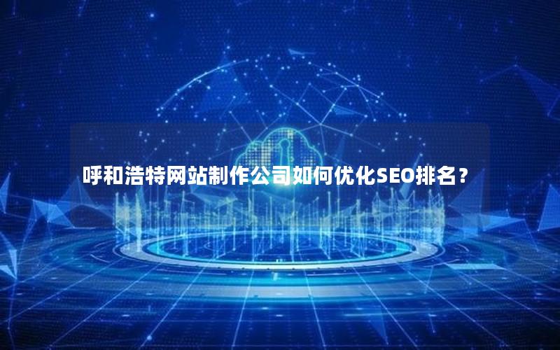 呼和浩特网站制作公司如何优化SEO排名？