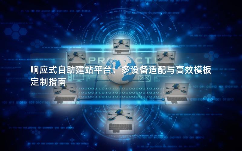 响应式自助建站平台：多设备适配与高效模板定制指南
