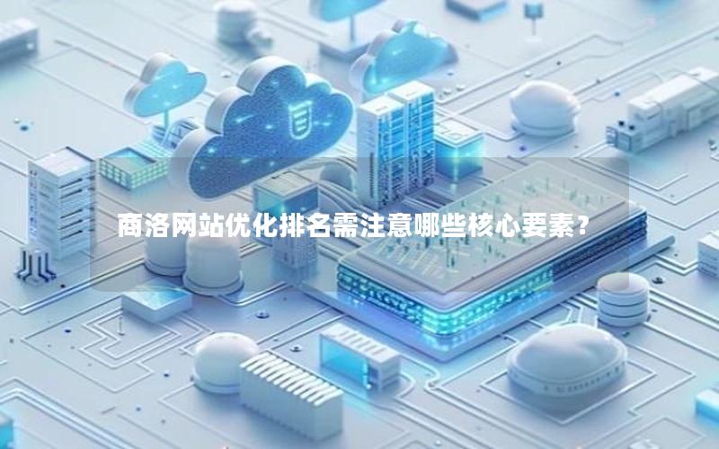 商洛网站优化排名需注意哪些核心要素？