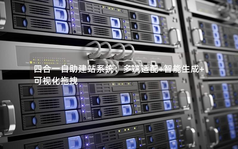 四合一自助建站系统：多端适配+智能生成+可视化拖拽