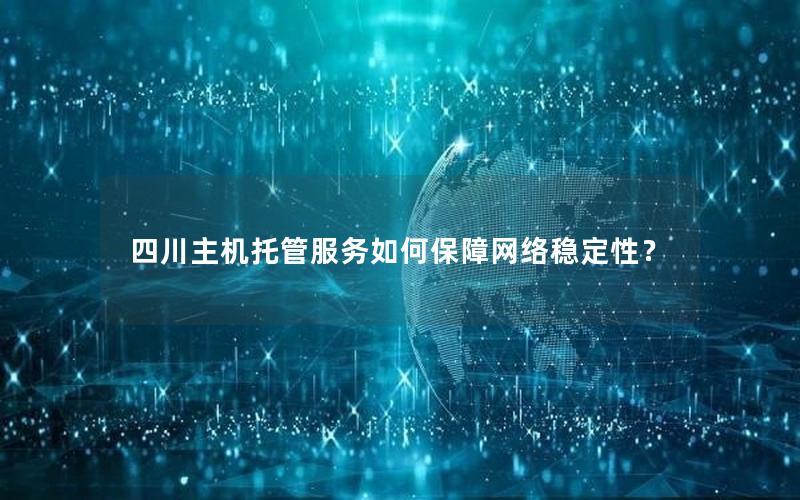 四川主机托管服务如何保障网络稳定性？