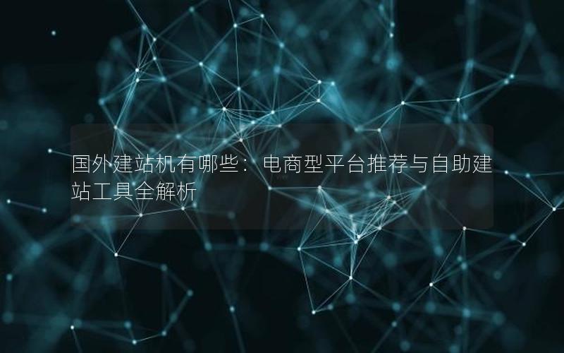 国外建站机有哪些：电商型平台推荐与自助建站工具全解析