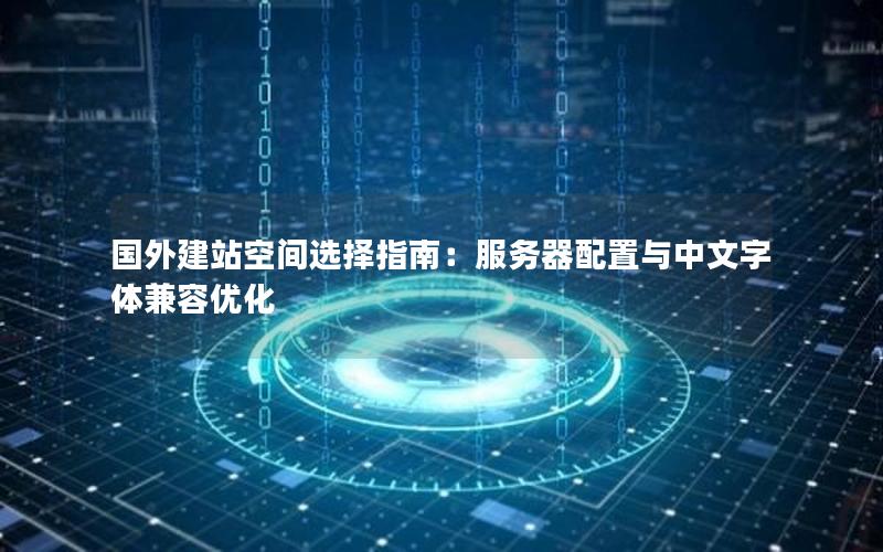 国外建站空间选择指南：服务器配置与中文字体兼容优化