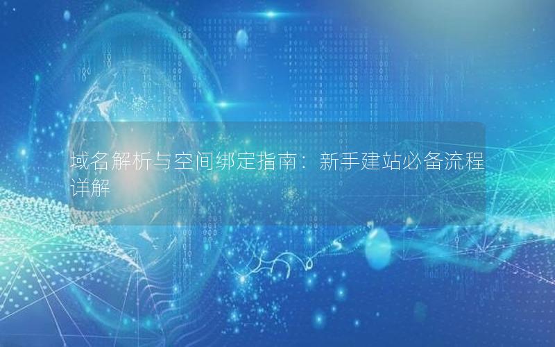 域名解析与空间绑定指南：新手建站必备流程详解