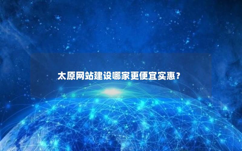 太原网站建设哪家更便宜实惠？