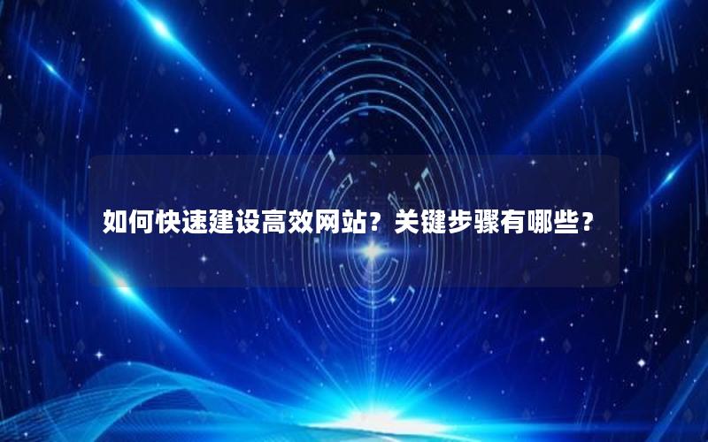 如何快速建设高效网站？关键步骤有哪些？