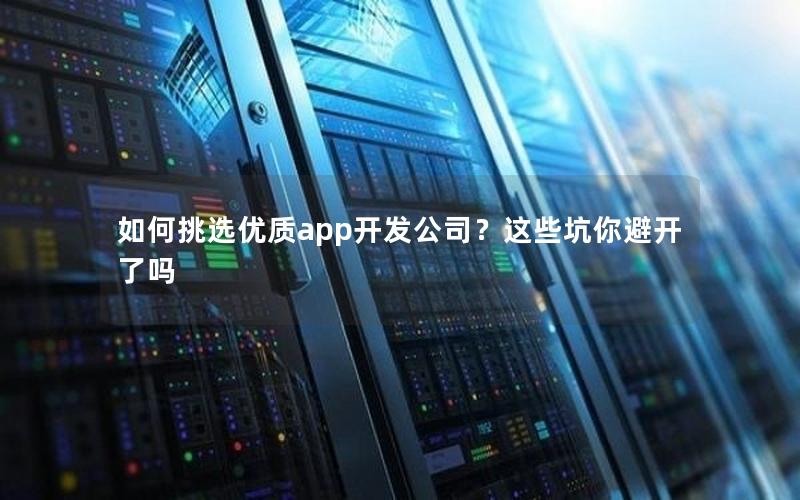 如何挑选优质app开发公司？这些坑你避开了吗