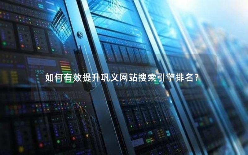 如何有效提升巩义网站搜索引擎排名？