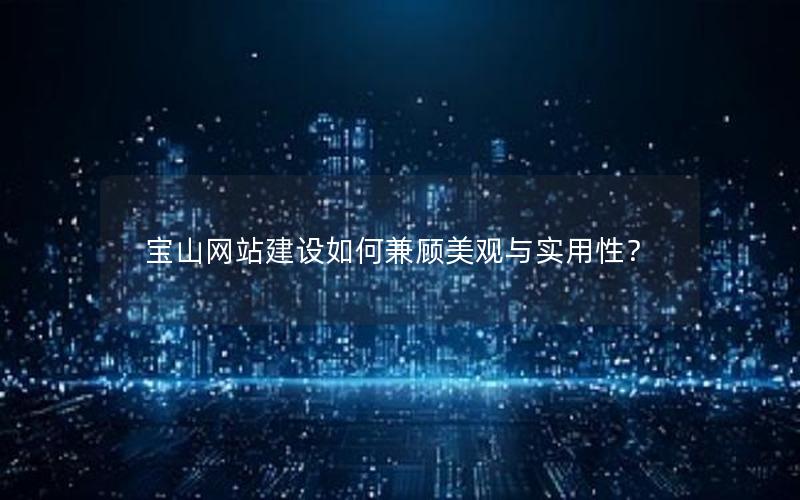 宝山网站建设如何兼顾美观与实用性？