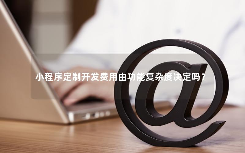 小程序定制开发费用由功能复杂度决定吗？