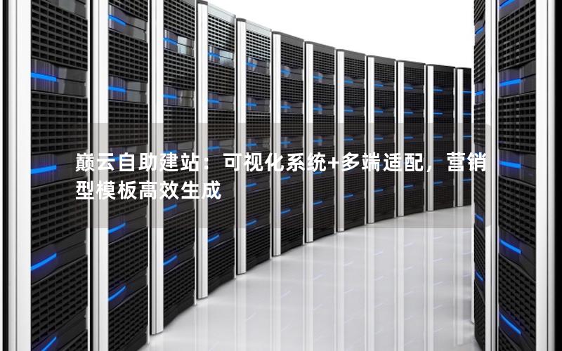巅云自助建站：可视化系统+多端适配，营销型模板高效生成
