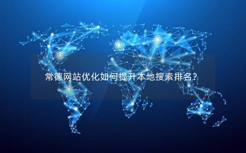 常德网站优化如何提升本地搜索排名？