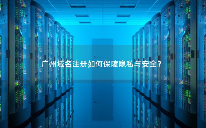 广州域名注册如何保障隐私与安全？