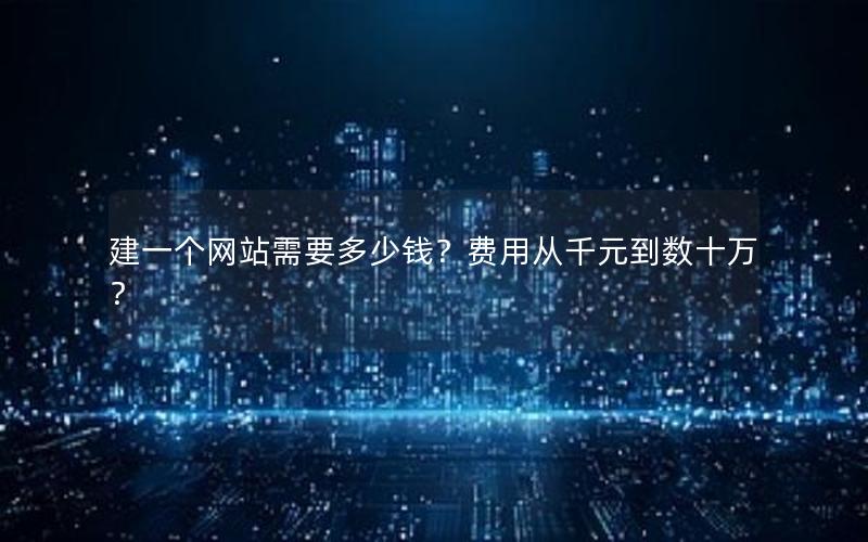建一个网站需要多少钱？费用从千元到数十万？
