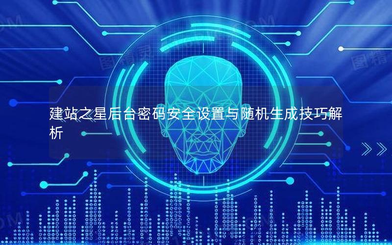 建站之星后台密码安全设置与随机生成技巧解析
