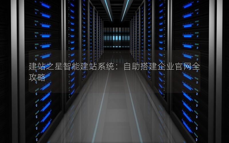 建站之星智能建站系统：自助搭建企业官网全攻略