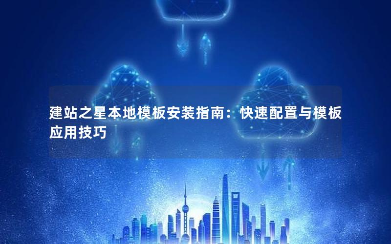 建站之星本地模板安装指南：快速配置与模板应用技巧