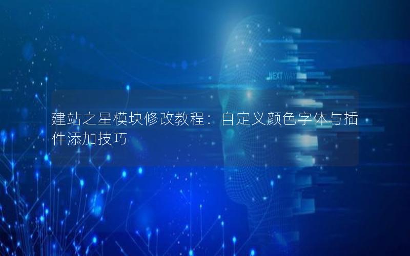建站之星模块修改教程：自定义颜色字体与插件添加技巧
