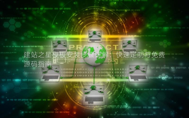 建站之星模板安装步骤详解：快速定制与免费源码指南