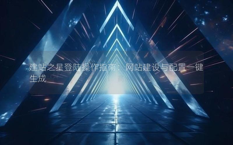 建站之星登陆操作指南：网站建设与配置一键生成