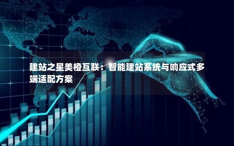 建站之星美橙互联：智能建站系统与响应式多端适配方案