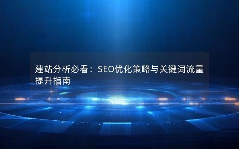建站分析必看：SEO优化策略与关键词流量提升指南