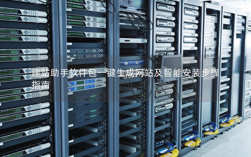 建站助手软件包一键生成网站及智能安装步骤指南