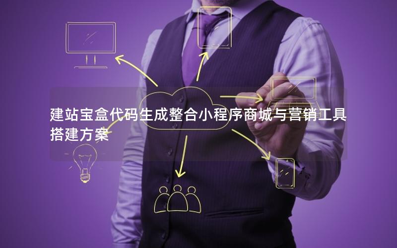 建站宝盒代码生成整合小程序商城与营销工具搭建方案
