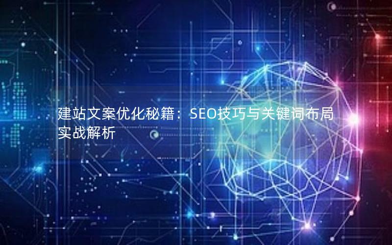 建站文案优化秘籍：SEO技巧与关键词布局实战解析