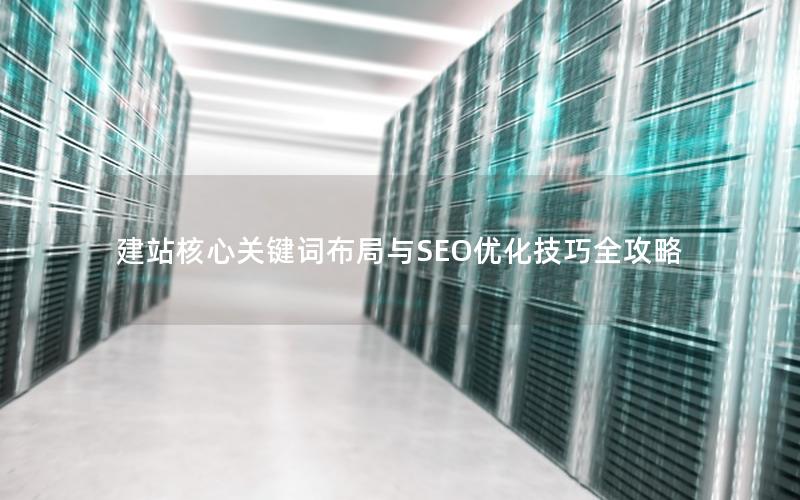 建站核心关键词布局与SEO优化技巧全攻略