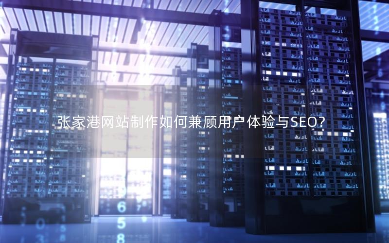 张家港网站制作如何兼顾用户体验与SEO？