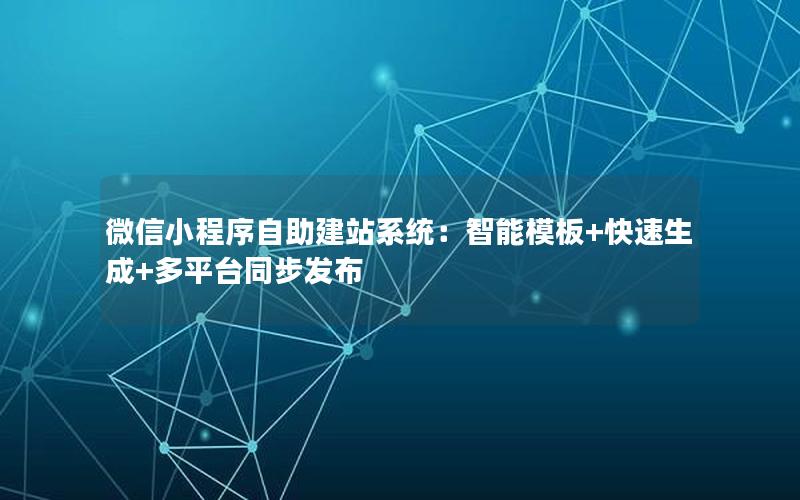 微信小程序自助建站系统：智能模板+快速生成+多平台同步发布